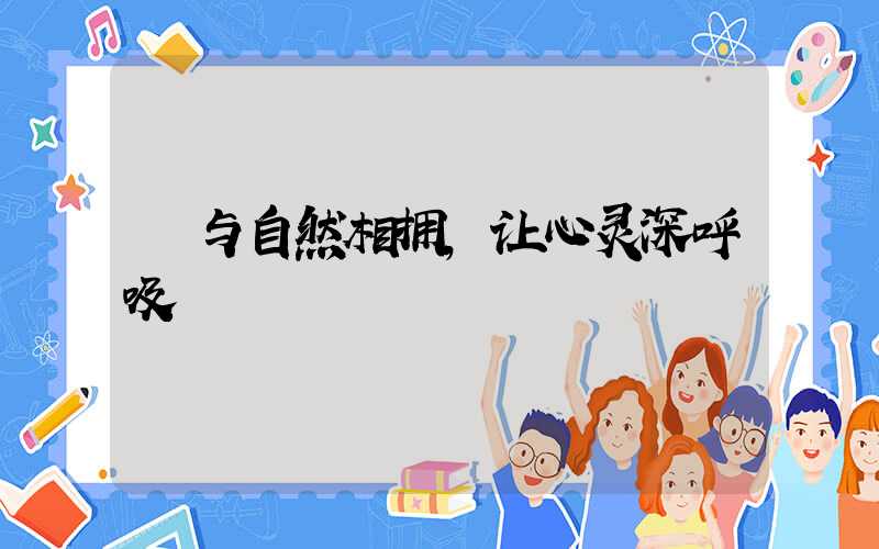  与自然相拥，让心灵深呼吸